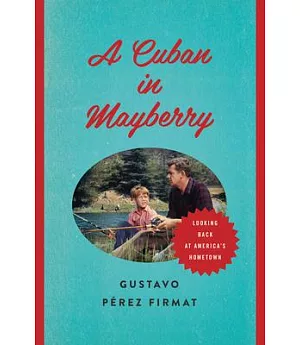 A Cuban in Mayberry: Looking Back at America’s Hometown