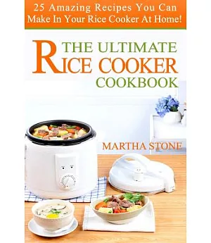 The Ultimate Rice Cooker Cookbook: 25 Amazing Recipes You Can Make in Your Rice Cooker at Home!