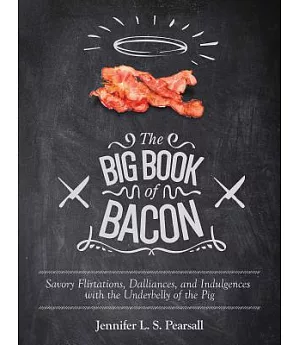 The Big Book of Bacon: Savory Flirtations, Dalliances, and Indulgences With the Underbelly of the Pig
