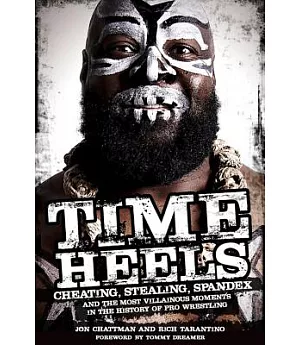 Time Heels: Cheating, Stealing, Spandex and the Most Villainous Moments in the History of Pro Wrestling