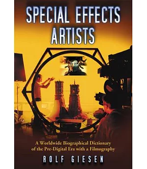 Special Effects Artists: A Worldwide Biographical Dictionary of the Pre-Digital Era with a Filmography