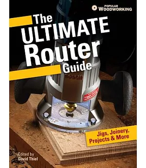 The Ultimate Router Guide: Jigs, Joinery, Projects & More from Popular Woodworking