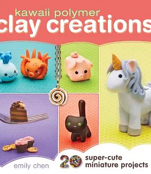 Kawaii Polymer Clay Creations: 20 Super-Cute Miniature Projects