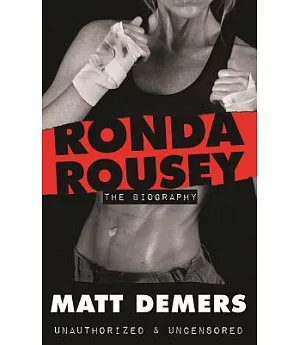Ronda Rousey: The Biography, Unauthorized, & Uncensored