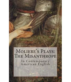 Moliere’s Plays: The Misanthrope: In Contemporary American English