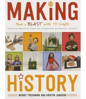 Making History: Have a Blast With 15 Crafts: Creative Projects from the Minnesota Historical Society