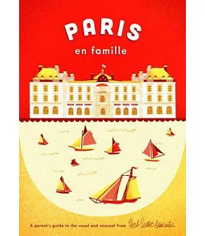 Paris En Famille: A Parent’s Guide to the Usual and Unusual