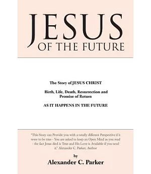 Jesus of the Future: The Story of Jesus Christ Birth, Life, Death Resurrection and Promise of Return As It Happens in the Future