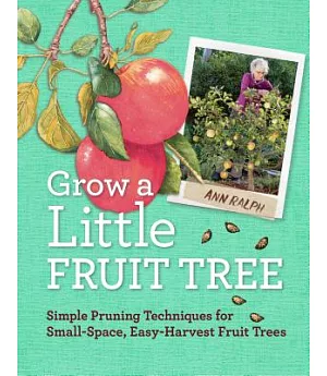 Grow a Little Fruit Tree: Simple Pruning Techniques for Growing Small-Space, Easy-Harvest Fruit Trees