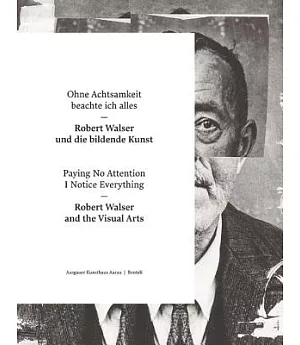 Paying No Attention I Notice Everything / Ohne Achtsamkeit beachte ich alles: Robert Walser and the Visual Arts / Robert Walser