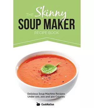 The Skinny Soup Maker Recipe Book: Delicious Low Calorie, Healthy and Simple Soup Machine Recipes Under 100, 200 and 300 Calorie