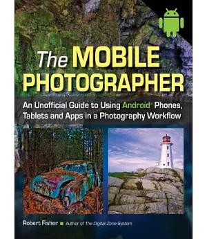 The Mobile Photographer: An Unofficial Guide to Using Android Phones, Tablets, and Apps in a Photography Workflow
