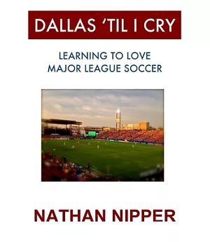 Dallas ’til I Cry: Learning to Love Major League Soccer