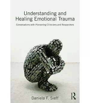 Understanding and Healing Emotional Trauma: Conversations With Pioneering Clinicians and Researchers