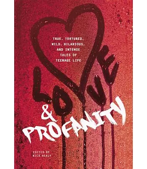Love & Profanity: A Collection of True, Tortured, Wild, Hilarious, Concise, and Intense Tales of Teenage Life