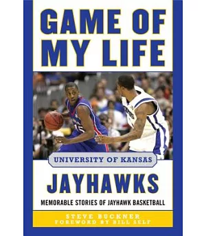 Game of My Life University of Kansas Jayhawks: Memorable Stories of Jayhawk Basketball