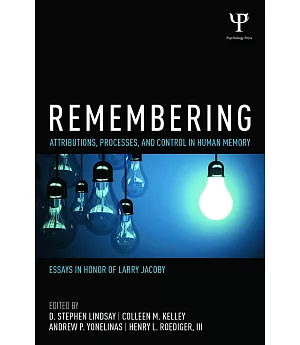 Remembering: Attributions, Processes, and Control in Human Memory, Essays in Honor of larry Jacoby