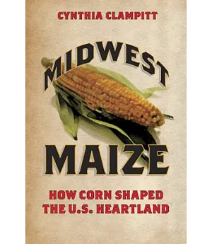 Midwest Maize: How Corn Shaped the U.S. Heartland