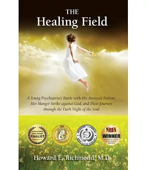 The Healing Field: A Young Psychiatrist’s Battle With His Anorexic Patient, Her Hunger Strike Against God and Their Journey Thro