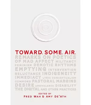 Toward. Some. Air.: Remarks on Poetics, Militancy, Feminism, Demotic Rhythms, Emptying, Intervention, Reluctance, Indigeneity, I