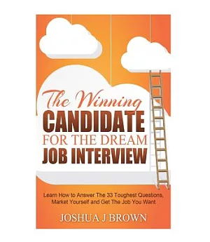 The Winning Candidate for the Dream Job Interview: Learn How to Answer the 33 Toughest Questions, Market Yourself and Get the Jo
