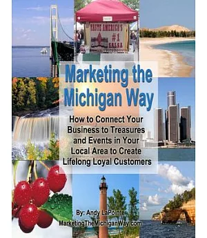 Marketing the Michigan Way: How to Connect Your Business to Treasures and Events in Your Local Area to Create Lifelong Loyal Cus