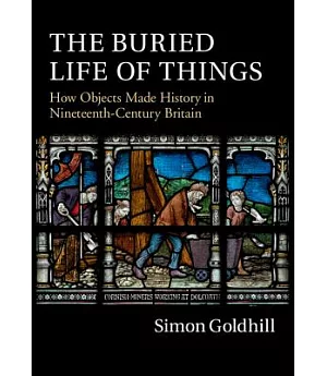 The Buried Life of Things: How Objects Made History in Nineteenth-Century Britain