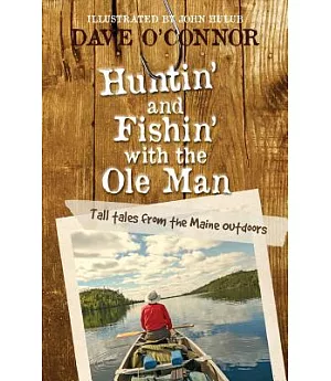 Huntin’ and Fishin’ With the Ole Man: Tall Tales from the Maine Outdoors