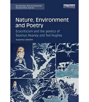 Nature, Environment and Poetry: Ecocriticism and the Poetics of Seamus Heaney and Ted Hughes