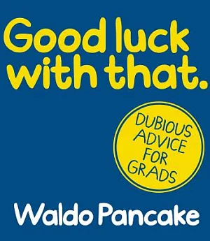 Good Luck With That: Dubious Advice for Grads