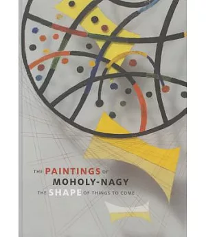 The Paintings of Moholy-Nagy: The Shape of Things to Come