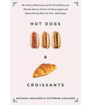 Hot Dogs & Croissants: The Culinary Misadventures of Two French Women Who Moved to America, Got Fat, Got Skinny Again, and Maste