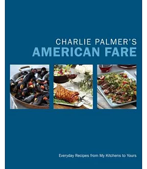 Charlie Palmer’s American Fare: Everyday Recipes from My Kitchens to Yours