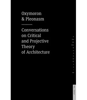 Oxymoron and Pleonasm: Conversations on American Critical and Projective Theory of Architecture