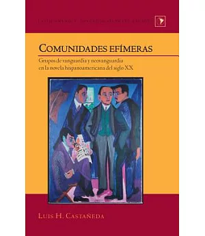 Comunidades efímeras /Ephemeral Communities: Grupos De Vanguardia Y Neovanguardia En La Novela Hispanoamericana Del Siglo XX /Va