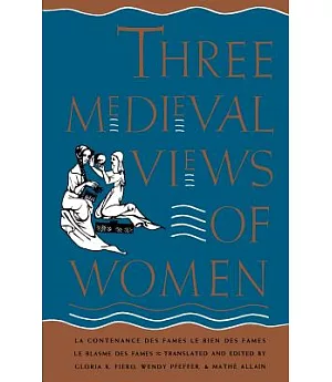 Three Medieval Views of Women: LA Contenance Des Fames, Le Bien Des Fames, Le Blasme Des Fames