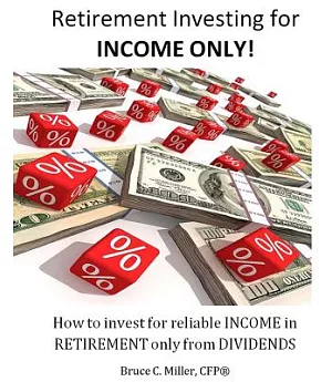 Retirement Investing for Income Only: How to Invest for Reliable Income in Retirement only from Dividends