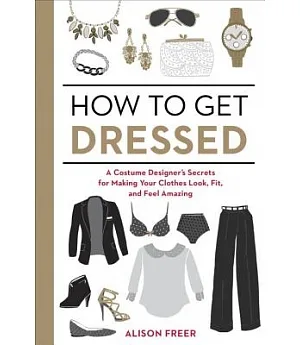 How to Get Dressed: A Costume Designer’s Secrets for Making Your Clothes Look, Fit, and Feel Amazing