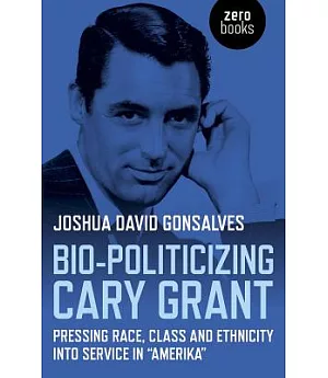 Bio-Politicizing Cary Grant: Pressing Race, Class and Ethnicity into Service in 