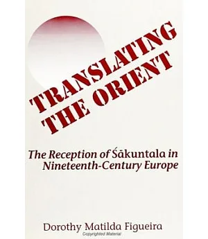 Translating the Orient: The Reception of Sakuntala in 19th Century Europe