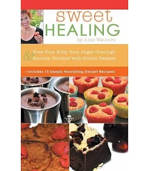 Sweet Healing: Free Your Body from Sugar Cravings and Nourish Yourself With Divine Dessert