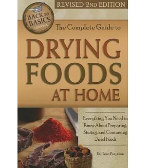 The Complete Guide to Drying Foods at Home: Everything You Need to Know About Preparing, Storing, & Consuming Dried Foods