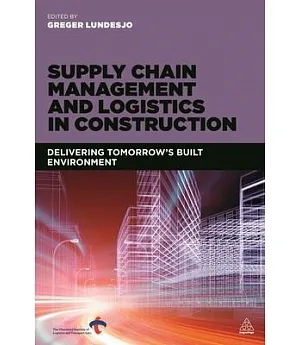 Supply Chain Management and Logistics in Construction: Delivering Tomorrow’s Built Environment