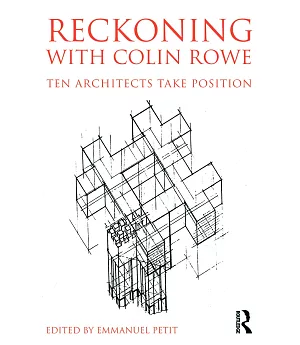 Reckoning with Colin Rowe: Ten Architects Take Position