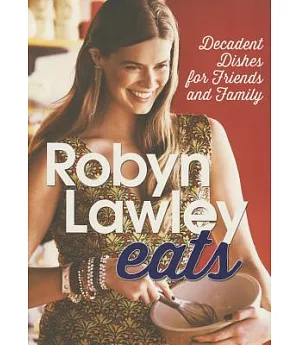 Robyn Lawley Eats: Decadent Dishes for Friends and Family