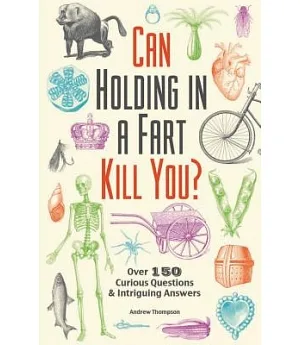 Can Holding in a Fart Kill You?: Over 150 Curious Questions & Intriguing Answers
