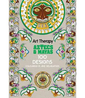 Art Therapy Aztecs and Mayas: 100 Designs Colouring in and Relaxation