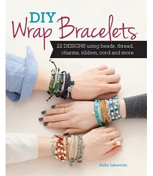 DIY Wrap Bracelets: 28 Designs Using Beads, Thread, Charms, Ribbon, Cord and More
