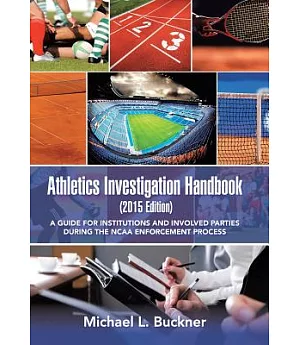 Athletics Investigation Handbook, 2015: A Guide for Institutions and Involved Parties During the Ncaa Enforcement Process