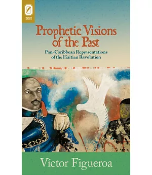 Prophetic Visions of the Past: Pan-Caribbean Representations of the Haitian Revolution